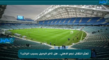 تعثر انتقال نجم الأهلي.. هل تأخر الرحيل بسبب الراتب؟